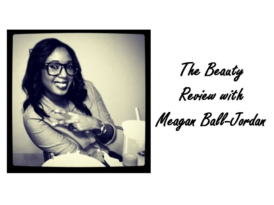 THE BEAUTY REVIEW WITH MEAGAN BALL-JORDAN